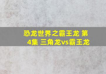 恐龙世界之霸王龙 第4集 三角龙vs霸王龙